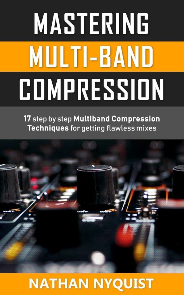 Mastering Multi-Band Compression: 17 step by step multiband compression techniques for getting flawless mixes